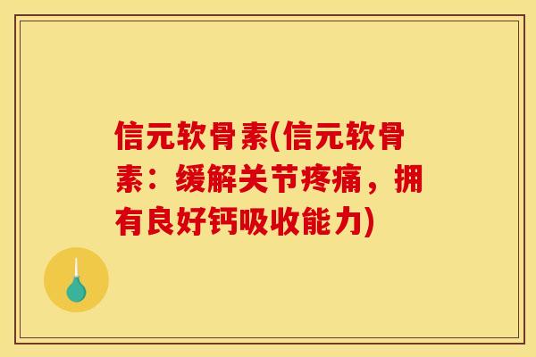 信元软骨素(信元软骨素：缓解关节疼痛，拥有良好钙吸收能力)