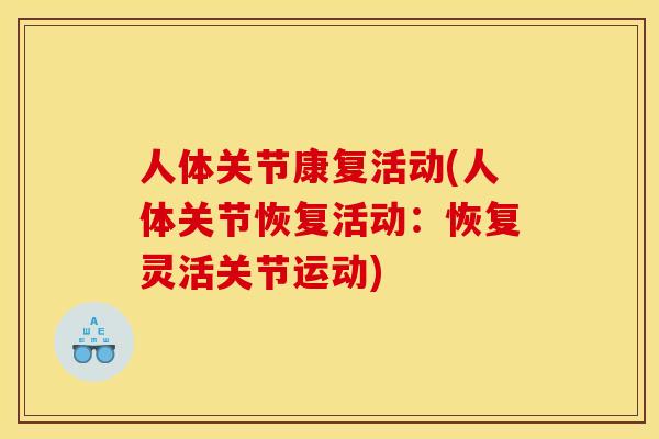 人体关节康复活动(人体关节恢复活动：恢复灵活关节运动)