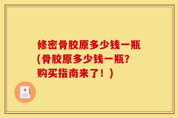 修密骨胶原多少钱一瓶(骨胶原多少钱一瓶？购买指南来了！)-第1张图片-关节骑士