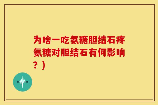 为啥一吃氨糖胆结石疼氨糖对胆结石有何影响？)