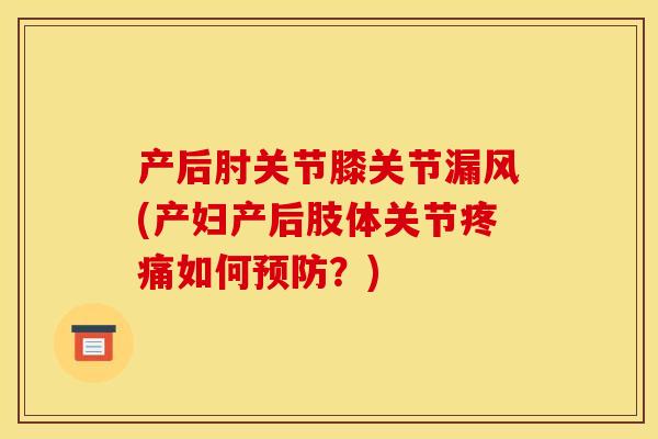 产后肘关节膝关节漏风(产妇产后肢体关节疼痛如何预防？)