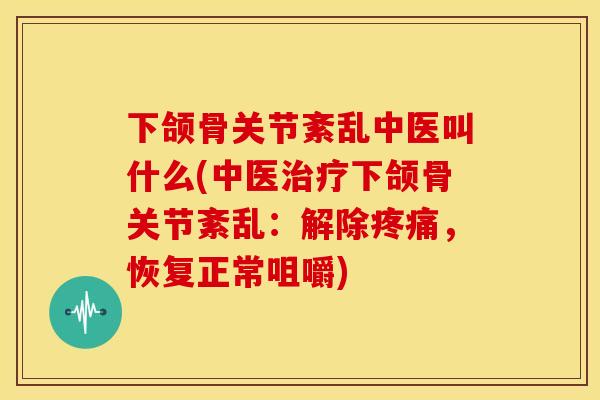 下颌骨关节紊乱中医叫什么(中医治疗下颌骨关节紊乱：解除疼痛，恢复正常咀嚼)