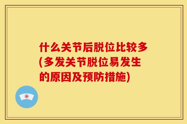 什么关节后脱位比较多(多发关节脱位易发生的原因及预防措施)