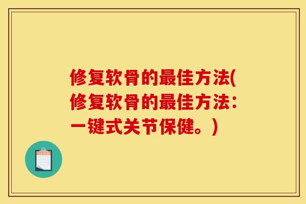 修复软骨的最佳方法(修复软骨的最佳方法:一键式关节保健。)-第1张图片-关节骑士 修复软骨的最佳方法(修复软骨的最佳方法:一键式关节保健。)-第1张图片-关节骑士