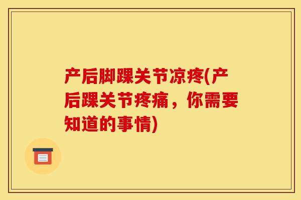 产后脚踝关节凉疼(产后踝关节疼痛，你需要知道的事情)