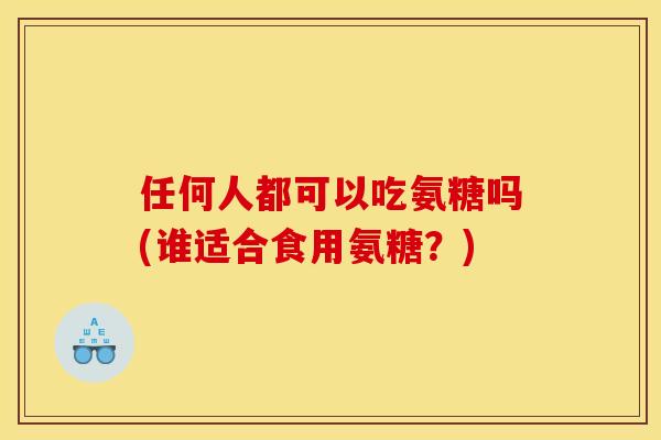 任何人都可以吃氨糖吗(谁适合食用氨糖？)