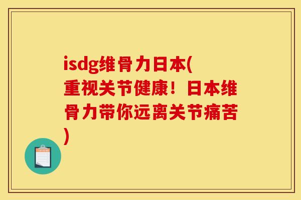 isdg维骨力日本(重视关节健康！日本维骨力带你远离关节痛苦)