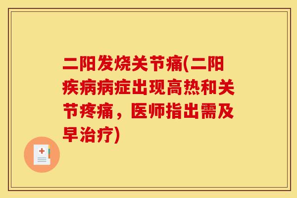 二阳发烧关节痛(二阳疾病病症出现高热和关节疼痛，医师指出需及早治疗)