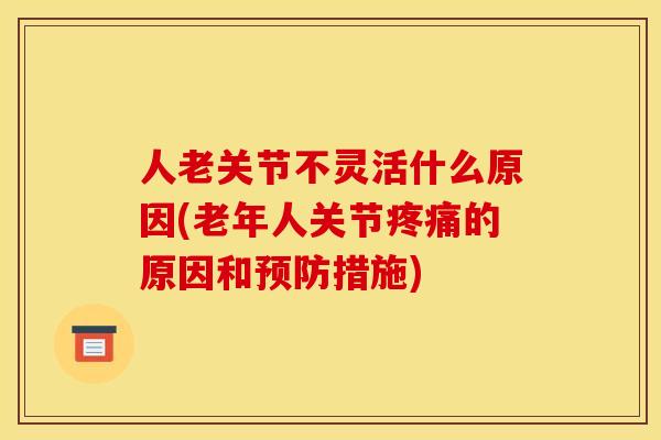 人老关节不灵活什么原因(老年人关节疼痛的原因和预防措施)