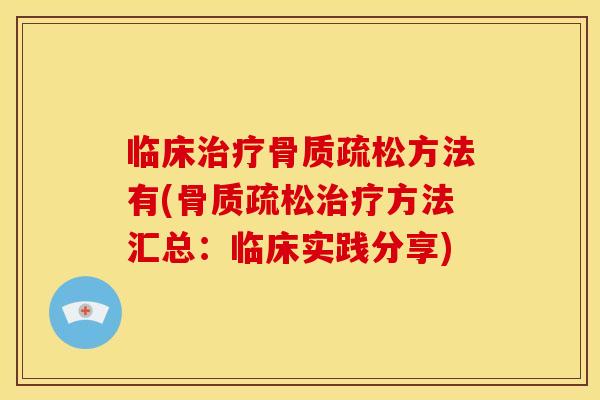 临床治疗骨质疏松方法有(骨质疏松治疗方法汇总：临床实践分享)