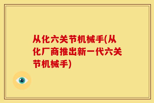 从化六关节机械手(从化厂商推出新一代六关节机械手)