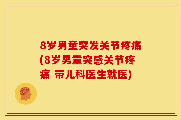 8岁男童突发关节疼痛(8岁男童突感关节疼痛 带儿科医生就医)