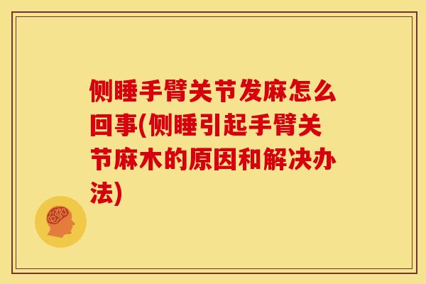 侧睡手臂关节发麻怎么回事(侧睡引起手臂关节麻木的原因和解决办法)
