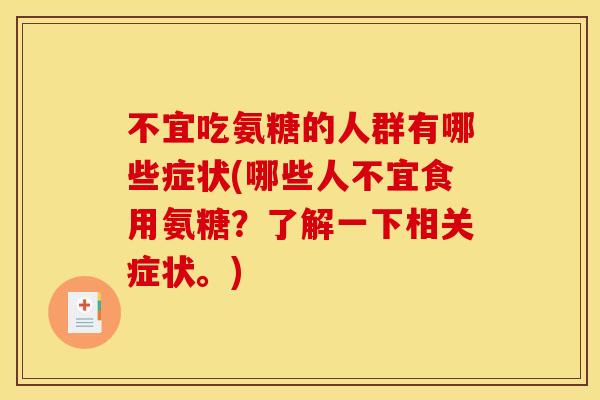 不宜吃氨糖的人群有哪些症状(哪些人不宜食用氨糖？了解一下相关症状。)