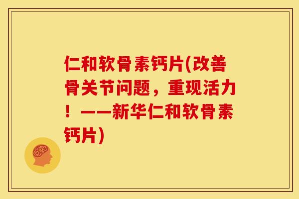 仁和软骨素钙片(改善骨关节问题,重现活力!——新华仁和软骨素钙片)-第1张图片-关节骑士 仁和软骨素钙片(改善骨关节问题,重现活力!——新华仁和软骨素钙片)-第1张图片-关节骑士