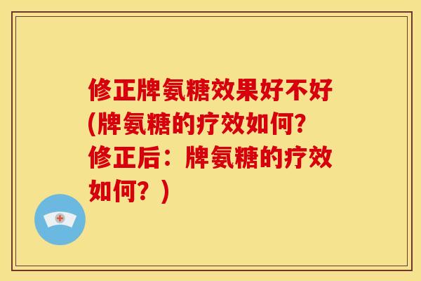 修正牌氨糖效果好不好(牌氨糖的疗效如何？修正后：牌氨糖的疗效如何？)