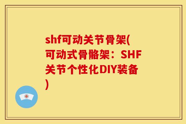 shf可动关节骨架(可动式骨骼架:SHF关节个性化DIY装备)-第1张图片-关节骑士 shf可动关节骨架(可动式骨骼架:SHF关节个性化DIY装备)-第1张图片-关节骑士