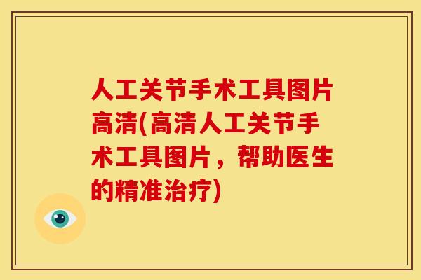 人工关节手术工具图片高清(高清人工关节手术工具图片，帮助医生的精准治疗)
