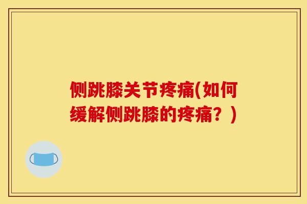 侧跳膝关节疼痛(如何缓解侧跳膝的疼痛？)