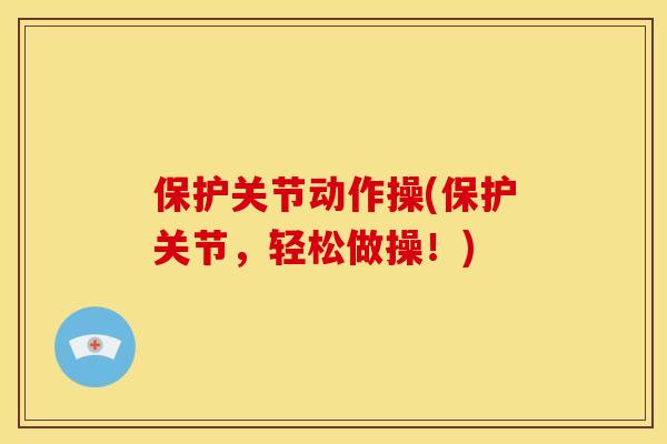 保护关节动作操(保护关节，轻松做操！)