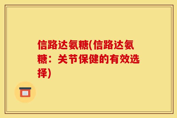 信路达氨糖(信路达氨糖：关节保健的有效选择)