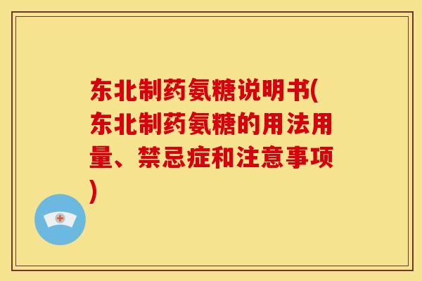 东北制药氨糖说明书(东北制药氨糖的用法用量、禁忌症和注意事项)