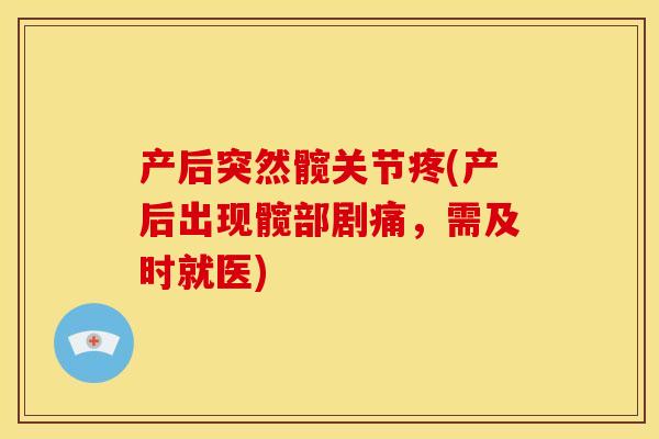 产后突然髋关节疼(产后出现髋部剧痛，需及时就医)