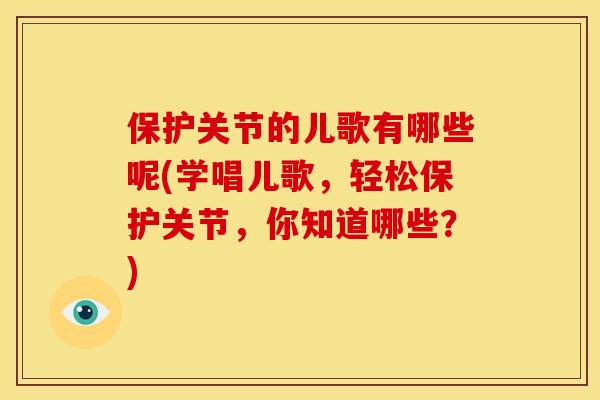 保护关节的儿歌有哪些呢(学唱儿歌，轻松保护关节，你知道哪些？)