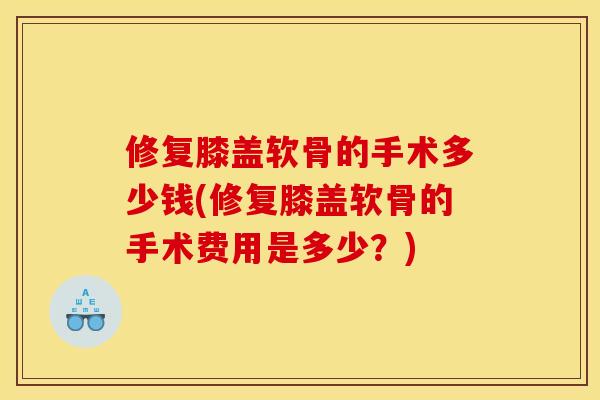 修复膝盖软骨的手术多少钱(修复膝盖软骨的手术费用是多少？)