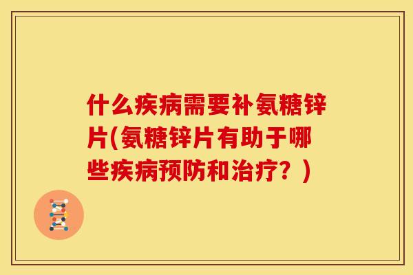 什么疾病需要补氨糖锌片(氨糖锌片有助于哪些疾病预防和治疗？)