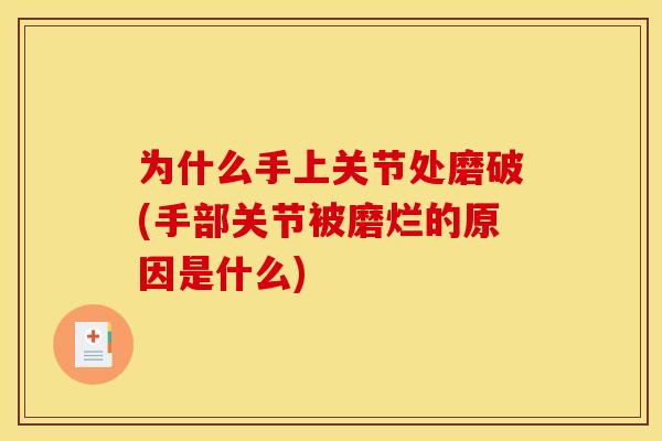 为什么手上关节处磨破(手部关节被磨烂的原因是什么)