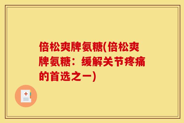 倍松爽牌氨糖(倍松爽牌氨糖：缓解关节疼痛的首选之一)-第1张图片-关节骑士