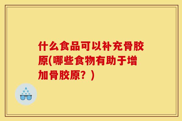 什么食品可以补充骨胶原(哪些食物有助于增加骨胶原？)