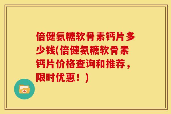 倍健氨糖软骨素钙片多少钱(倍健氨糖软骨素钙片价格查询和推荐,限时优惠!)-第1张图片-关节骑士 倍健氨糖软骨素钙片多少钱(倍健氨糖软骨素钙片价格查询和推荐,限时优惠!)-第1张图片-关节骑士