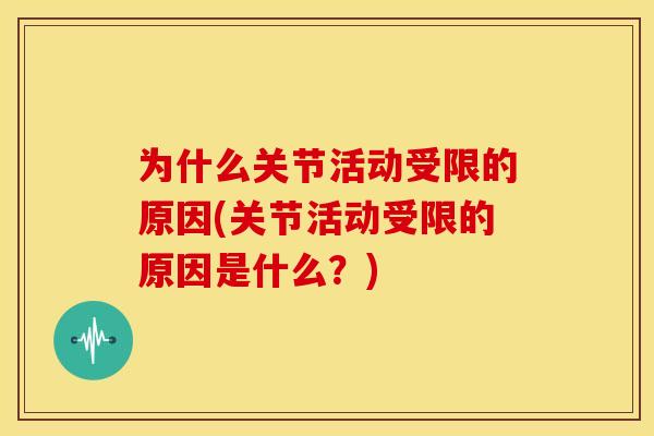 为什么关节活动受限的原因(关节活动受限的原因是什么？)