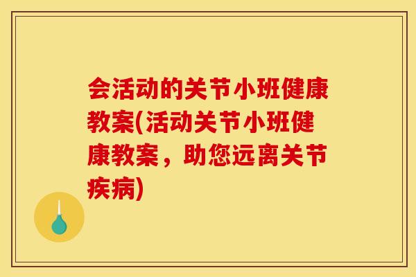 会活动的关节小班健康教案(活动关节小班健康教案，助您远离关节疾病)