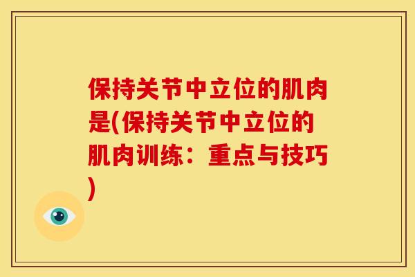 保持关节中立位的肌肉是(保持关节中立位的肌肉训练：重点与技巧)