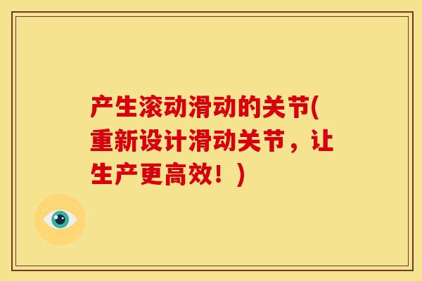 产生滚动滑动的关节(重新设计滑动关节，让生产更高效！)
