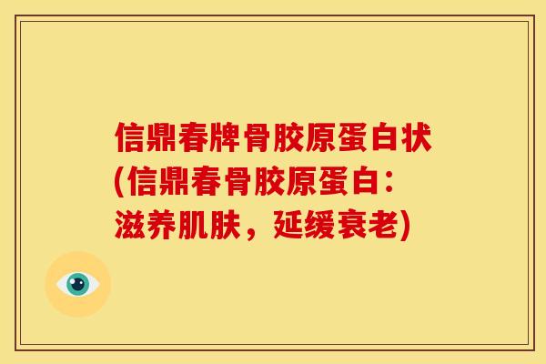 信鼎春牌骨胶原蛋白状(信鼎春骨胶原蛋白:滋养肌肤,延缓衰老)-第1张图片-关节骑士 信鼎春牌骨胶原蛋白状(信鼎春骨胶原蛋白:滋养肌肤,延缓衰老)-第1张图片-关节骑士