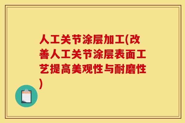 人工关节涂层加工(改善人工关节涂层表面工艺提高美观性与耐磨性)