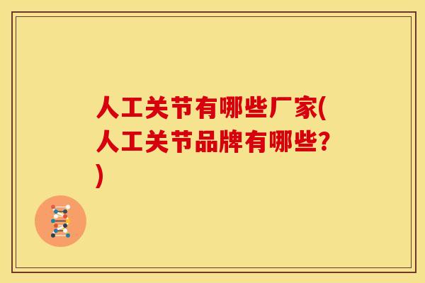 人工关节有哪些厂家(人工关节品牌有哪些？)
