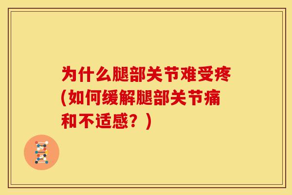 为什么腿部关节难受疼(如何缓解腿部关节痛和不适感？)