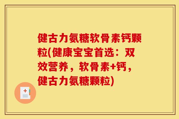 健古力氨糖软骨素钙颗粒(健康宝宝首选：双效营养，软骨素+钙，健古力氨糖颗粒)