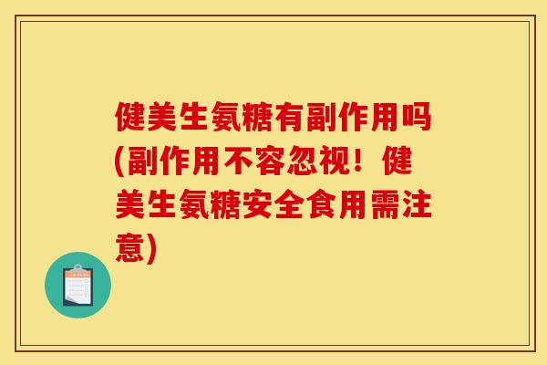 健美生氨糖有副作用吗(副作用不容忽视！健美生氨糖安全食用需注意)