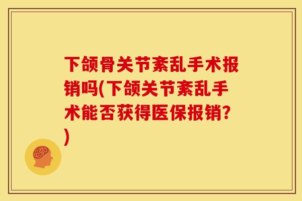 下颌骨关节紊乱手术报销吗(下颌关节紊乱手术能否获得医保报销？)