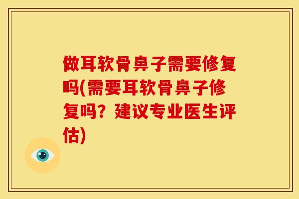 做耳软骨鼻子需要修复吗(需要耳软骨鼻子修复吗？建议专业医生评估)