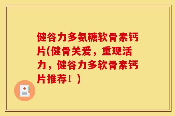 健谷力多氨糖软骨素钙片(健骨关爱，重现活力，健谷力多软骨素钙片推荐！)