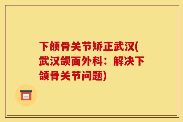 下颌骨关节矫正武汉(武汉颌面外科：解决下颌骨关节问题)