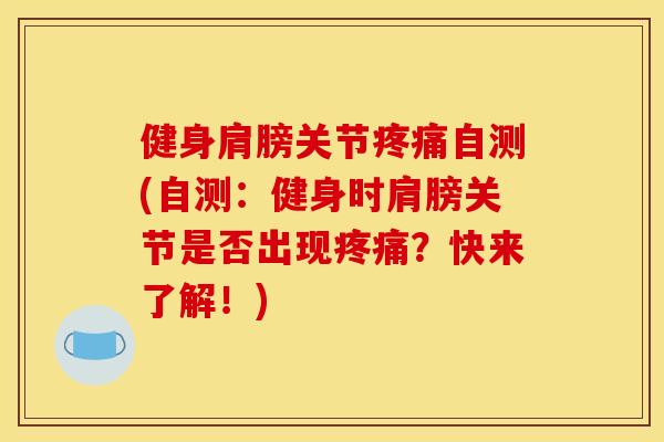 健身肩膀关节疼痛自测(自测：健身时肩膀关节是否出现疼痛？快来了解！)