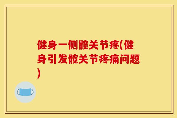 健身一侧髋关节疼(健身引发髋关节疼痛问题)